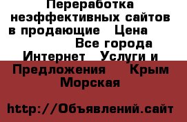 Переработка неэффективных сайтов в продающие › Цена ­ 5000-10000 - Все города Интернет » Услуги и Предложения   . Крым,Морская